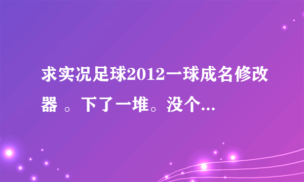 求实况足球2012一球成名修改器 。下了一堆。没个能用的。