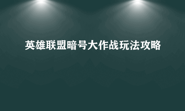 英雄联盟暗号大作战玩法攻略