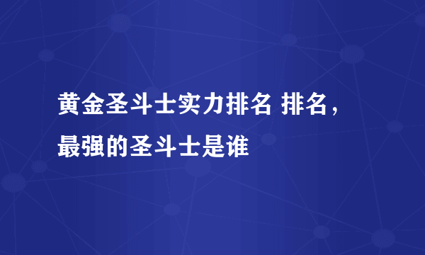 黄金圣斗士实力排名 排名，最强的圣斗士是谁