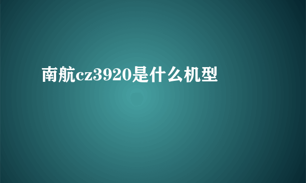 南航cz3920是什么机型