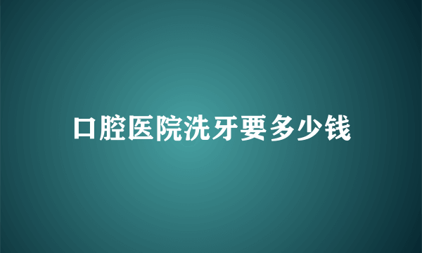 口腔医院洗牙要多少钱