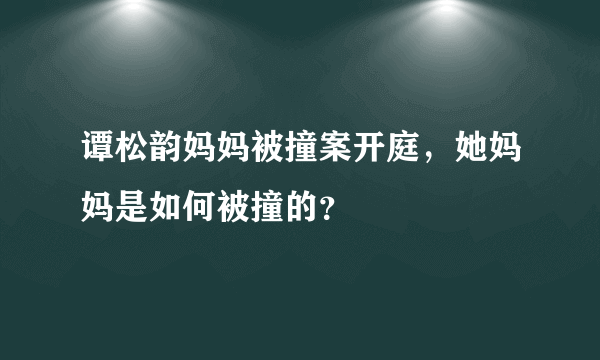 谭松韵妈妈被撞案开庭，她妈妈是如何被撞的？