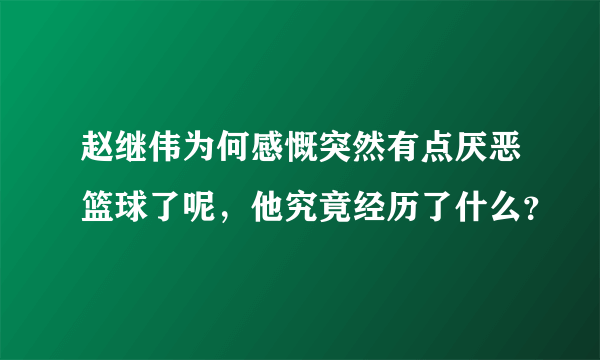 赵继伟为何感慨突然有点厌恶篮球了呢，他究竟经历了什么？