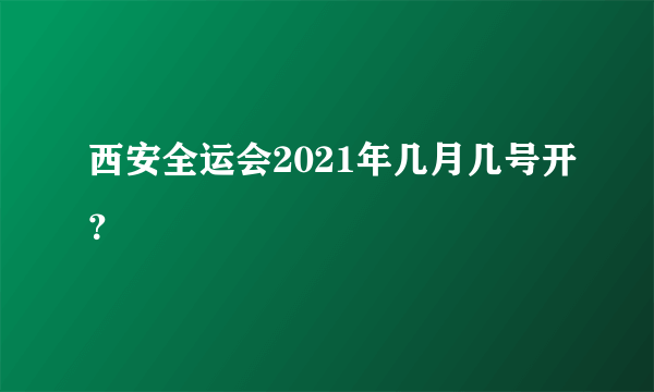 西安全运会2021年几月几号开？