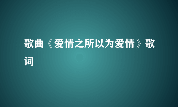 歌曲《爱情之所以为爱情》歌词