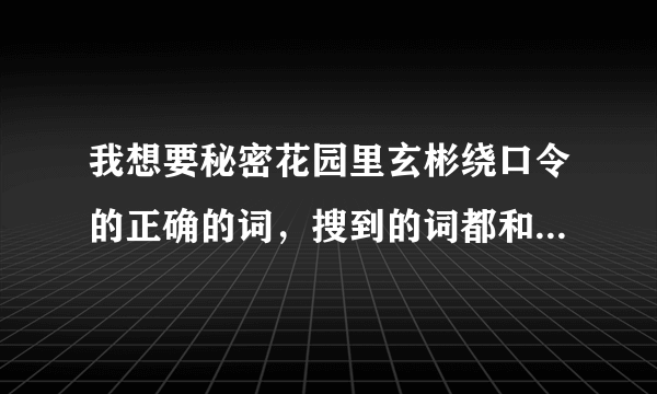 我想要秘密花园里玄彬绕口令的正确的词，搜到的词都和玄彬说的对不上！