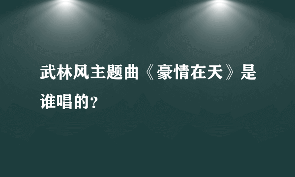 武林风主题曲《豪情在天》是谁唱的？