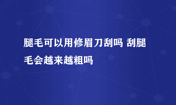 腿毛可以用修眉刀刮吗 刮腿毛会越来越粗吗