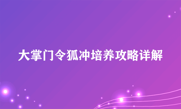 大掌门令狐冲培养攻略详解