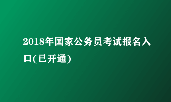 2018年国家公务员考试报名入口(已开通)