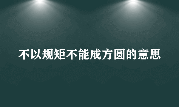 不以规矩不能成方圆的意思