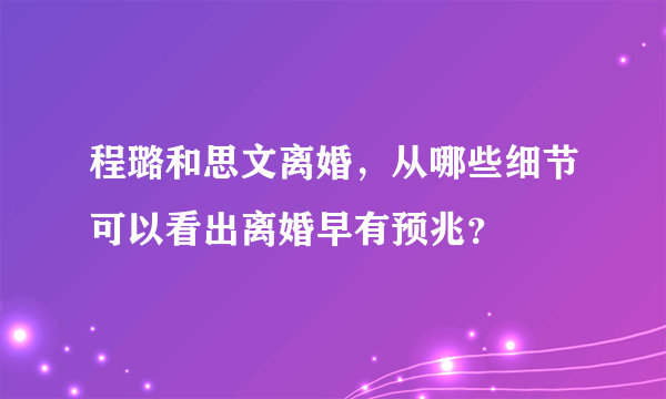 程璐和思文离婚，从哪些细节可以看出离婚早有预兆？