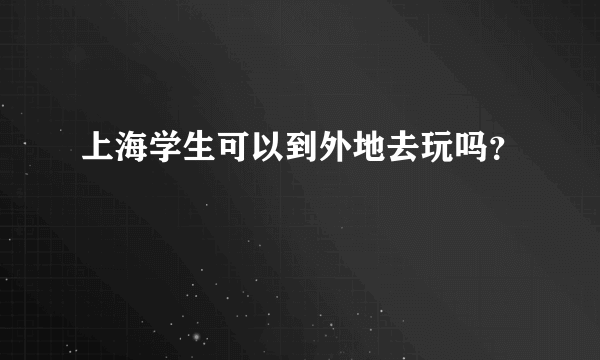 上海学生可以到外地去玩吗？