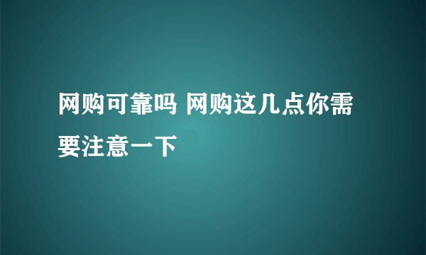 网购可靠吗 网购这几点你需要注意一下