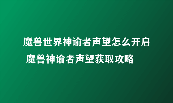 魔兽世界神谕者声望怎么开启 魔兽神谕者声望获取攻略