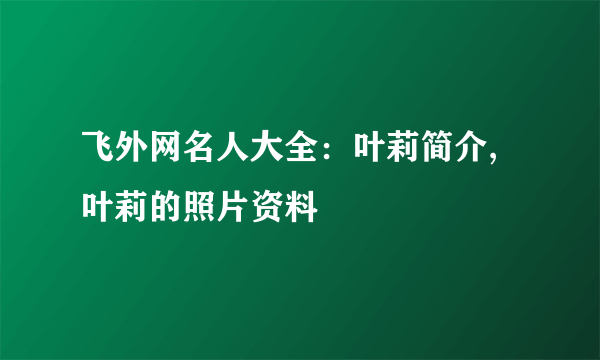 飞外网名人大全：叶莉简介,叶莉的照片资料