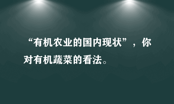 “有机农业的国内现状”，你对有机蔬菜的看法。