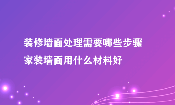 装修墙面处理需要哪些步骤 家装墙面用什么材料好