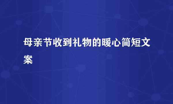 母亲节收到礼物的暖心简短文案