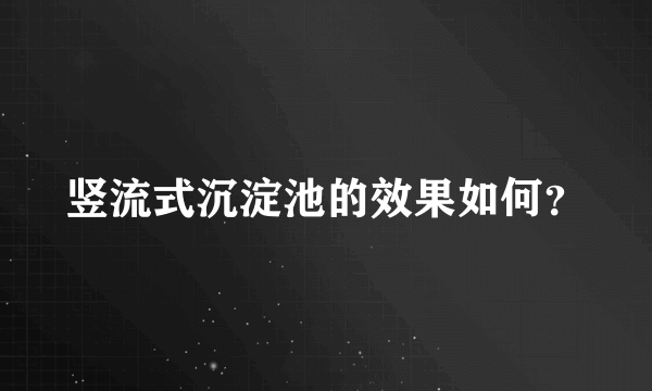 竖流式沉淀池的效果如何？