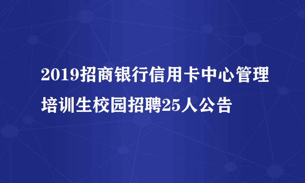 2019招商银行信用卡中心管理培训生校园招聘25人公告