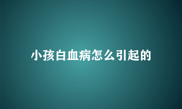 小孩白血病怎么引起的