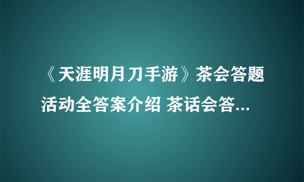 《天涯明月刀手游》茶会答题活动全答案介绍 茶话会答案是什么