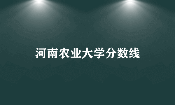 河南农业大学分数线