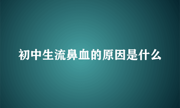 初中生流鼻血的原因是什么