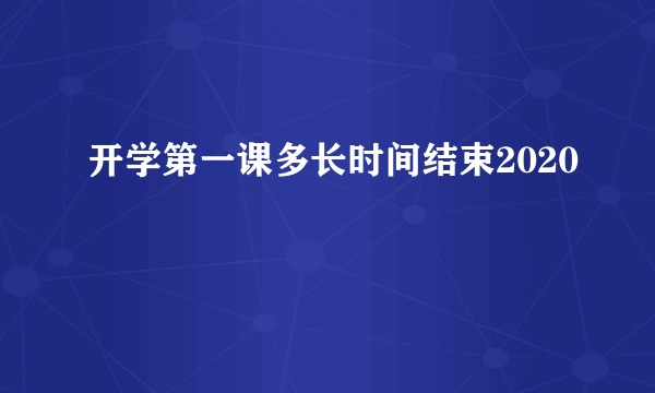 开学第一课多长时间结束2020