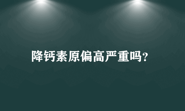 降钙素原偏高严重吗？