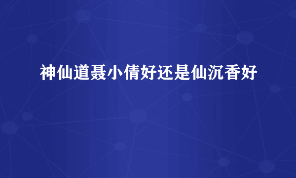 神仙道聂小倩好还是仙沉香好