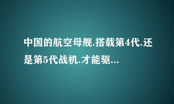 中国的航空母舰.搭载第4代.还是第5代战机.才能驱赶美国佬的周边挑衅、