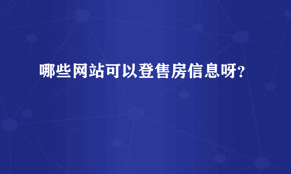 哪些网站可以登售房信息呀？