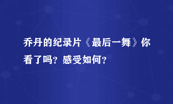 乔丹的纪录片《最后一舞》你看了吗？感受如何？