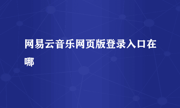 网易云音乐网页版登录入口在哪