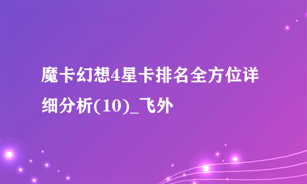 魔卡幻想4星卡排名全方位详细分析(10)_飞外