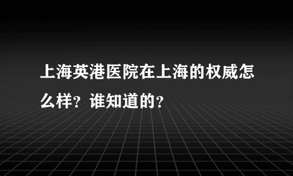 上海英港医院在上海的权威怎么样？谁知道的？