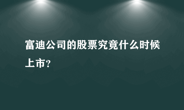 富迪公司的股票究竟什么时候上市？