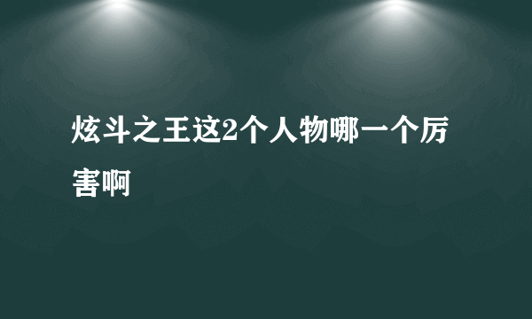 炫斗之王这2个人物哪一个厉害啊