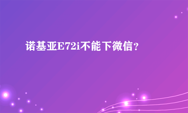 诺基亚E72i不能下微信？