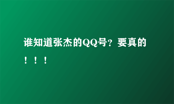 谁知道张杰的QQ号？要真的！！！