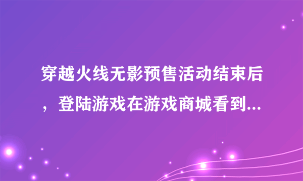 穿越火线无影预售活动结束后，登陆游戏在游戏商城看到无影却点不了购买键是怎么回事？