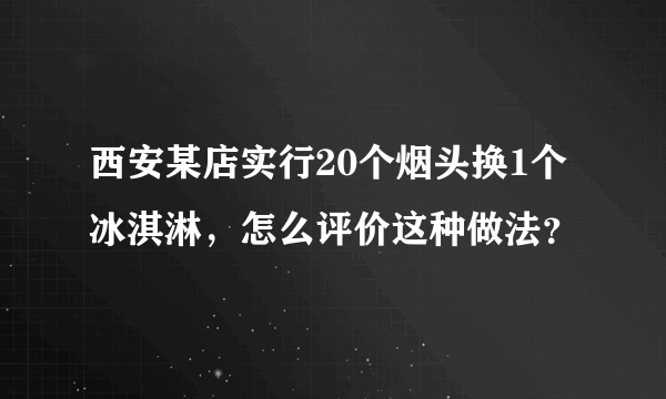 西安某店实行20个烟头换1个冰淇淋，怎么评价这种做法？