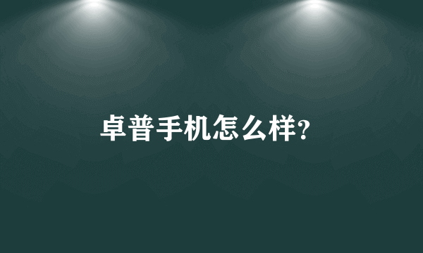 卓普手机怎么样？