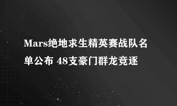 Mars绝地求生精英赛战队名单公布 48支豪门群龙竞逐