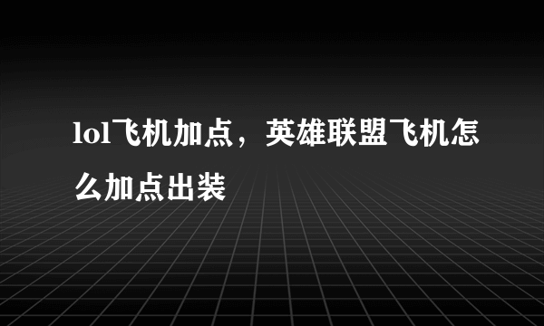 lol飞机加点，英雄联盟飞机怎么加点出装