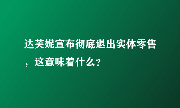 达芙妮宣布彻底退出实体零售，这意味着什么？