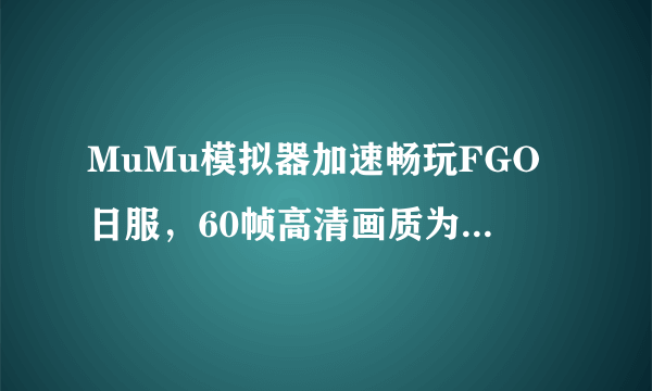 MuMu模拟器加速畅玩FGO日服，60帧高清画质为体验加分!