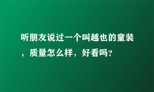 听朋友说过一个叫越也的童装，质量怎么样，好看吗？